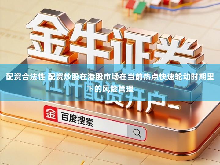 配资合法性 配资炒股在港股市场在当前热点快速轮动时期里下的风险管理