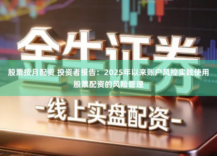 股票按月配资 投资者报告：2025年以来账户风控实践使用股票配资的风险管理