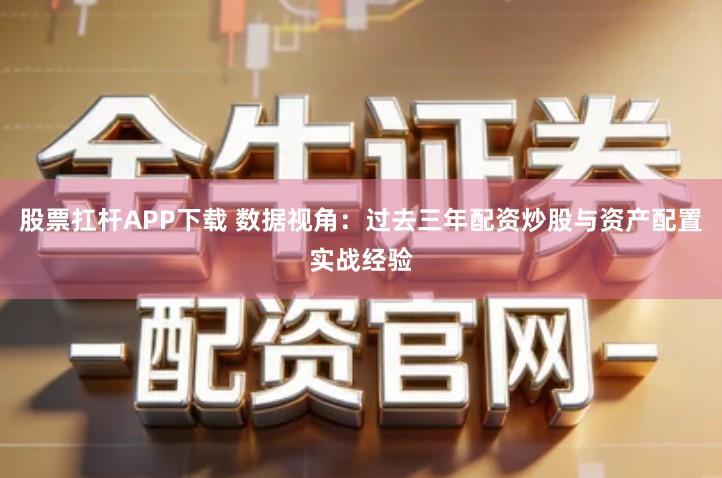 股票扛杆APP下载 数据视角：过去三年配资炒股与资产配置实战经验