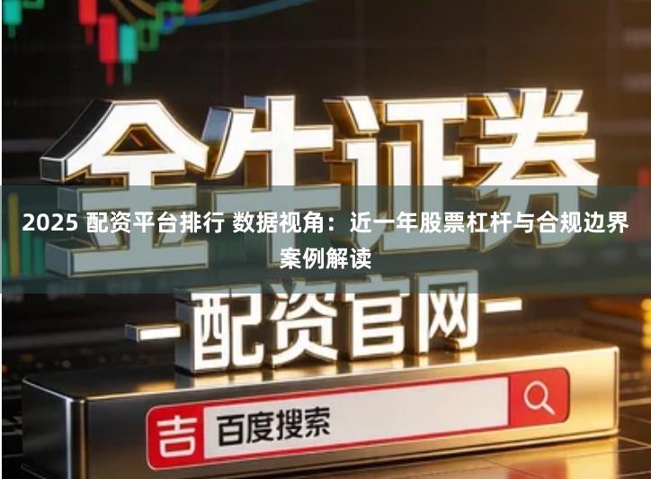 2025 配资平台排行 数据视角:近一年股票杠杆与合规边界案例解读