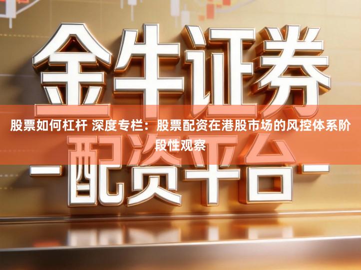 股票如何杠杆 深度专栏：股票配资在港股市场的风控体系阶段性观察