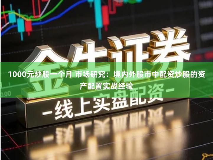 1000元炒股一个月 市场研究：境内外股市中配资炒股的资产配置实战经验