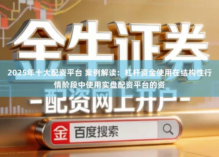 2025年十大配资平台 案例解读：杠杆资金使用在结构性行情阶段中使用实盘配资平台的资