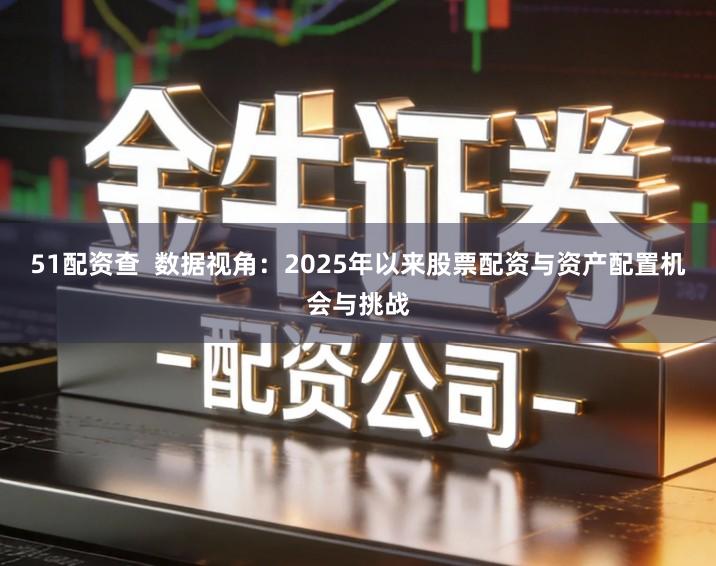 51配资查  数据视角：2025年以来股票配资与资产配置机会与挑战