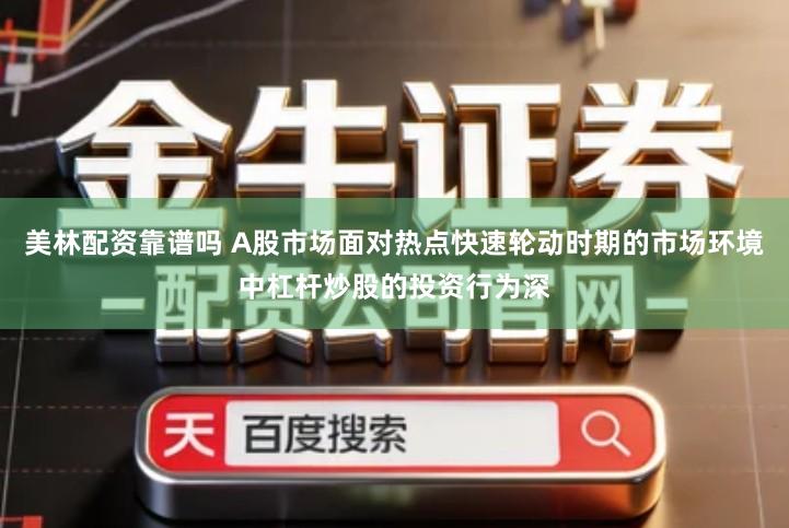 美林配资靠谱吗 A股市场面对热点快速轮动时期的市场环境中杠杆炒股的投资行为深