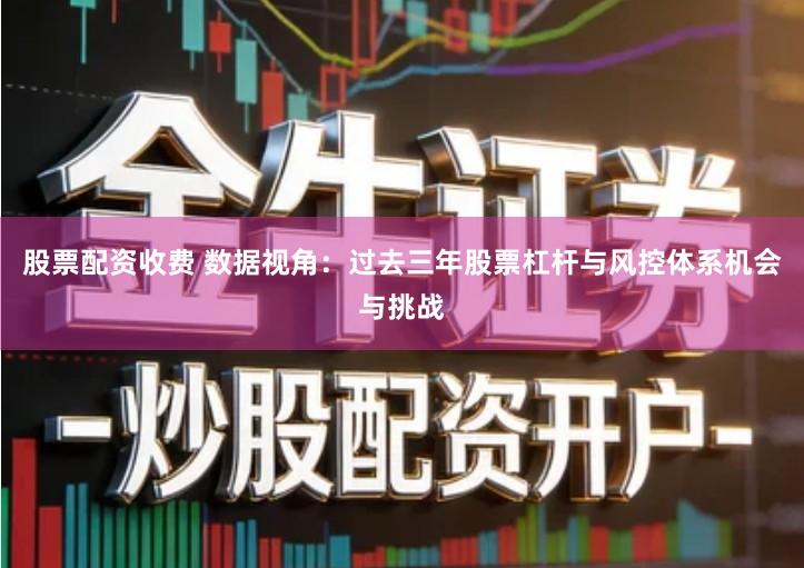 股票配资收费 数据视角：过去三年股票杠杆与风控体系机会与挑战
