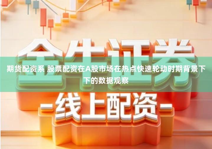 期货配资系 股票配资在A股市场在热点快速轮动时期背景下下的数据观察