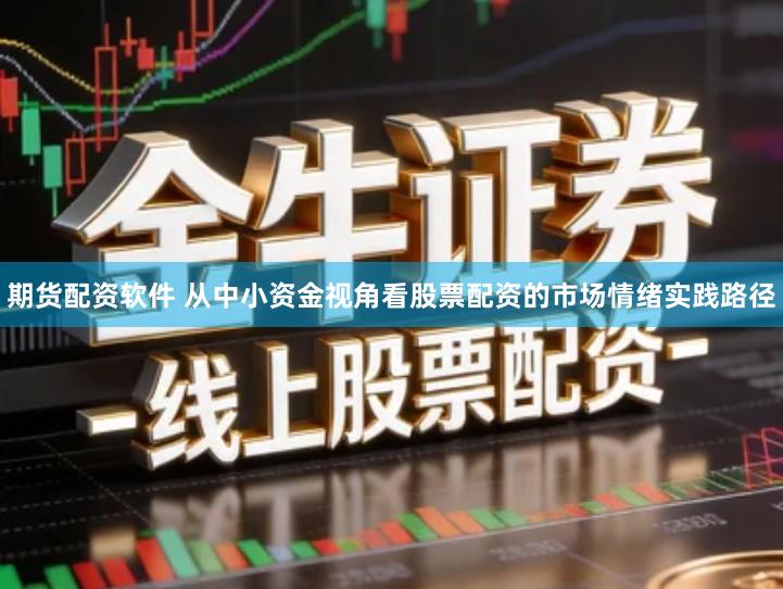 期货配资软件 从中小资金视角看股票配资的市场情绪实践路径