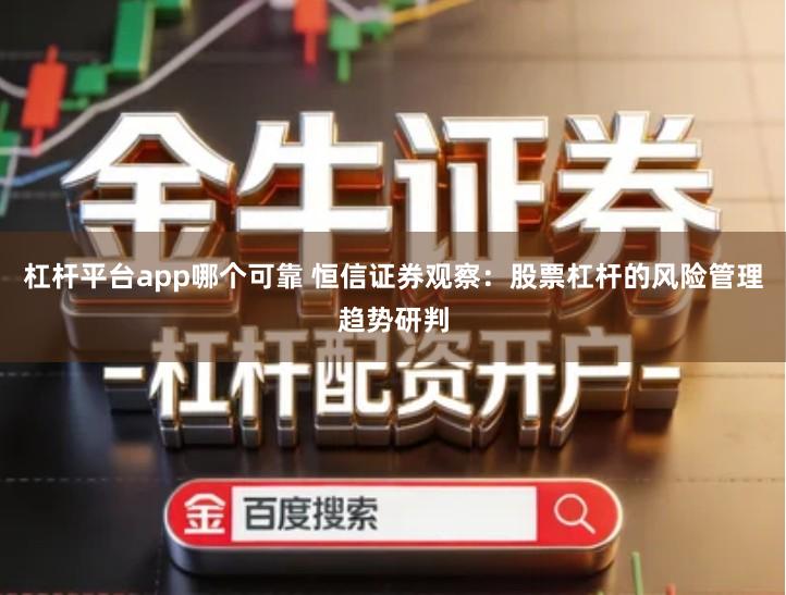 杠杆平台app哪个可靠 恒信证券观察：股票杠杆的风险管理趋势研判