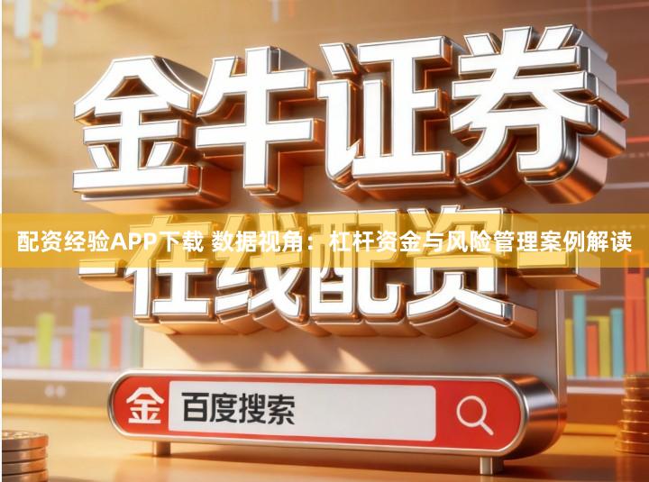 配资经验APP下载 数据视角：杠杆资金与风险管理案例解读