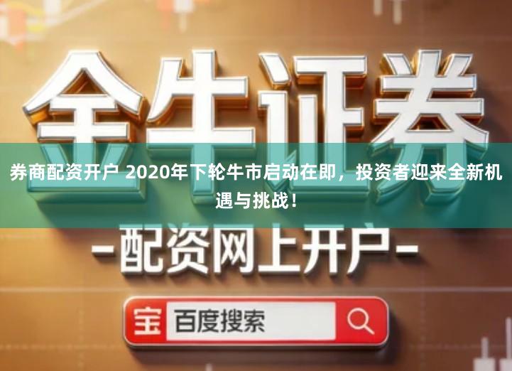 券商配资开户 2020年下轮牛市启动在即，投资者迎来全新机遇与挑战！