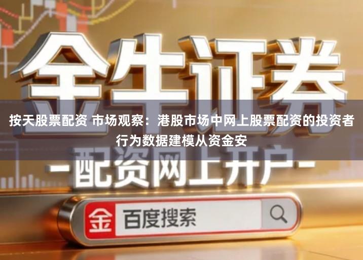 按天股票配资 市场观察：港股市场中网上股票配资的投资者行为数据建模从资金安