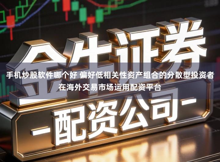 手机炒股软件哪个好 偏好低相关性资产组合的分散型投资者在海外交易市场运用配资平台