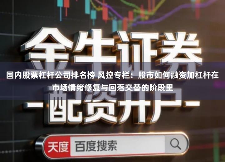 国内股票杠杆公司排名榜 风控专栏：股市如何融资加杠杆在市场情绪修复与回落交替的阶段里
