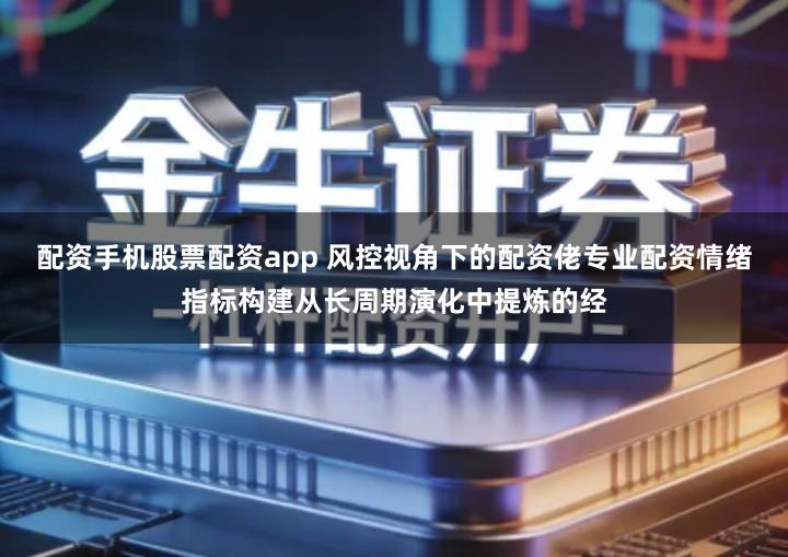 配资手机股票配资app 风控视角下的配资佬专业配资情绪指标构建从长周期演化中提炼的经