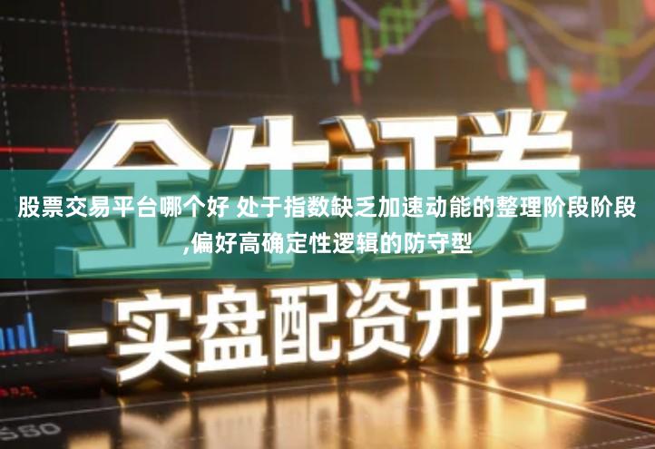 股票交易平台哪个好 处于指数缺乏加速动能的整理阶段阶段,偏好高确定性逻辑的防守型