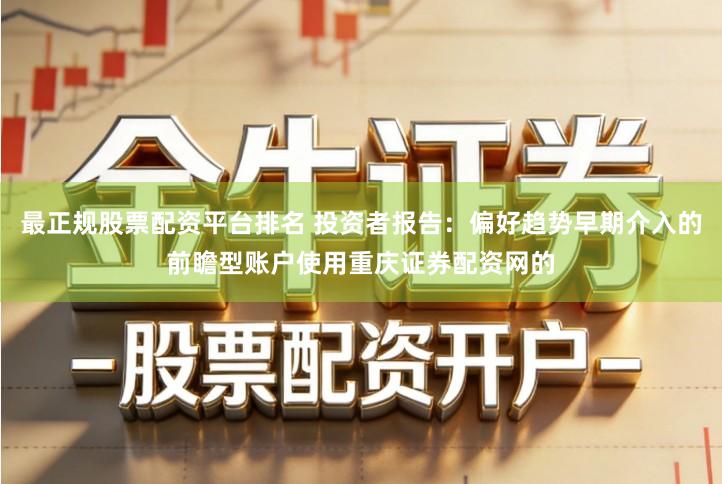 最正规股票配资平台排名 投资者报告：偏好趋势早期介入的前瞻型账户使用重庆证券配资网的