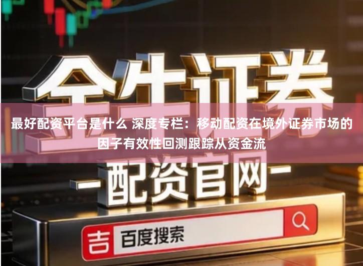 最好配资平台是什么 深度专栏:移动配资在境外证券市场的因子有效性回测跟踪从资金流